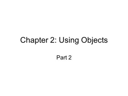 Chapter 2: Using Objects Part 2. Assume you wish to test the behaviour of some method. This is accomplished by providing a tester class: Supply a main.