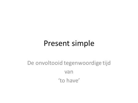 Present simple De onvoltooid tegenwoordige tijd van ‘to have’