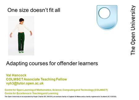 One size doesn’t fit all Centre for Open Learning of Mathematics, Science, Computing and Technology (COLMSCT) Centre for Excellence in Teaching and Learning.