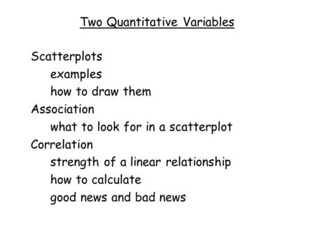 Two Quantitative Variables Scatterplots examples how to draw them Association what to look for in a scatterplot Correlation strength of a linear relationship.