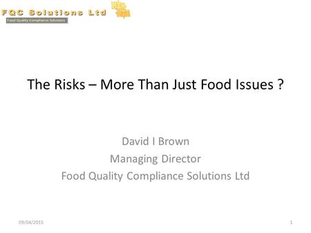 The Risks – More Than Just Food Issues ? David I Brown Managing Director Food Quality Compliance Solutions Ltd 09/04/20151.