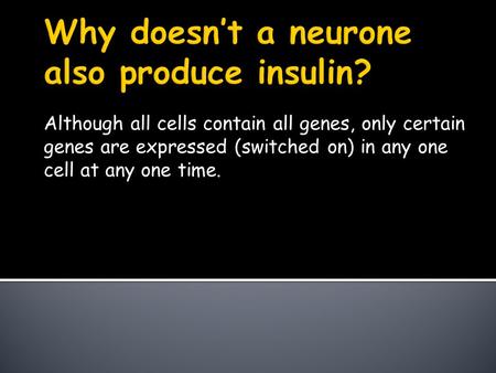 Although all cells contain all genes, only certain genes are expressed (switched on) in any one cell at any one time.