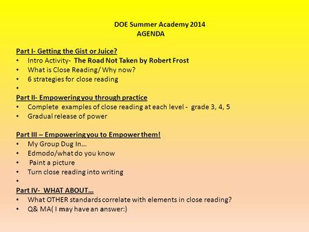 Part I- Getting the Gist or Juice? Intro Activity- The Road Not Taken by Robert Frost What is Close Reading/ Why now? 6 strategies for close reading Part.