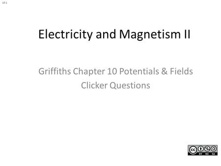 Electricity and Magnetism II Griffiths Chapter 10 Potentials & Fields Clicker Questions 10.1.