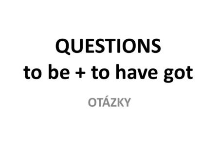 QUESTIONS to be + to have got OTÁZKY. Questions YES / NO questions žádáme potvrzení / popření obsahu otázky před podmětem je sloveso odpovídáme:  Yes,