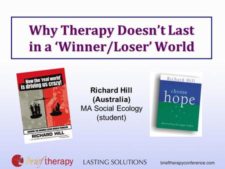 Why Therapy Doesn’t Last in a ‘Winner/Loser’ World Richard Hill (Australia) MA Social Ecology (student)