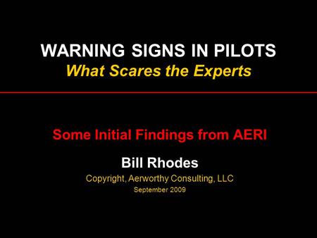 WARNING SIGNS IN PILOTS What Scares the Experts Some Initial Findings from AERI Bill Rhodes Copyright, Aerworthy Consulting, LLC September 2009.