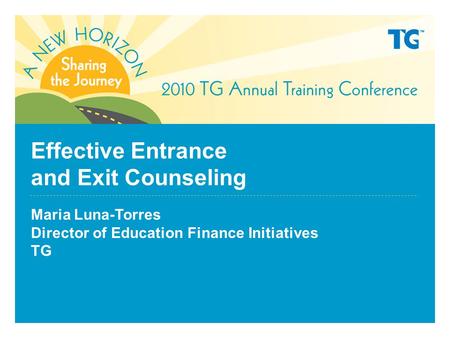 Effective Entrance and Exit Counseling Maria Luna-Torres Director of Education Finance Initiatives TG.