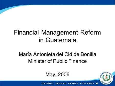 Financial Management Reform in Guatemala María Antonieta del Cid de Bonilla Minister of Public Finance May, 2006.