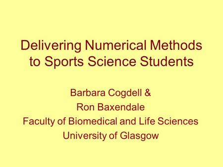 Delivering Numerical Methods to Sports Science Students Barbara Cogdell & Ron Baxendale Faculty of Biomedical and Life Sciences University of Glasgow.