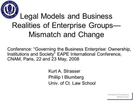 University of Connecticut School of Law Legal Models and Business Realities of Enterprise Groups— Mismatch and Change Conference: “Governing the Business.