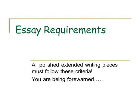 Essay Requirements All polished extended writing pieces must follow these criteria! You are being forewarned……