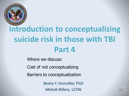 Introduction to conceptualizing suicide risk in those with TBI Part 4 Beeta Y. Homaifar, PhD Melodi Billera, LCSW Where we discuss: Cost of not conceptualizing.