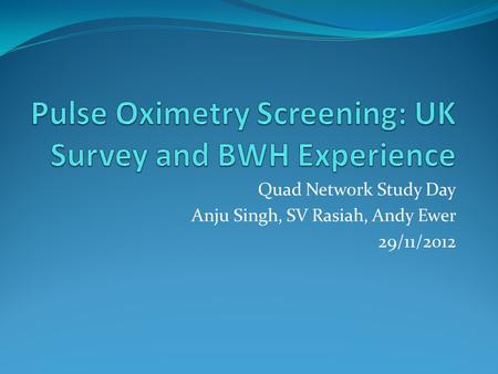 Quad Network Study Day Anju Singh, SV Rasiah, Andy Ewer 29/11/2012.