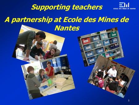 1 Supporting teachers A partnership at Ecole des Mines de Nantes.