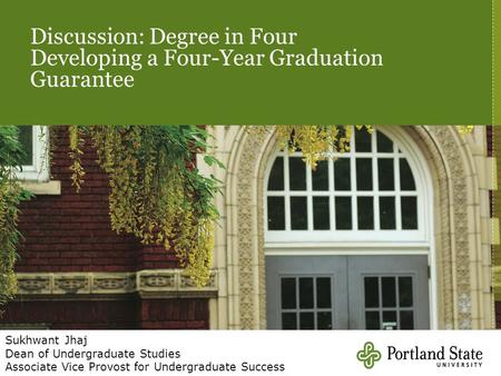 Discussion: Degree in Four Developing a Four-Year Graduation Guarantee Sukhwant Jhaj Dean of Undergraduate Studies Associate Vice Provost for Undergraduate.