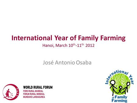 International Year of Family Farming Hanoi, March 10 th -11 th 2012 José Antonio Osaba.