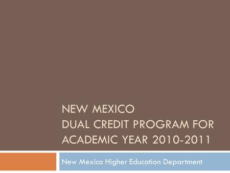 NEW MEXICO DUAL CREDIT PROGRAM FOR ACADEMIC YEAR 2010-2011 New Mexico Higher Education Department.