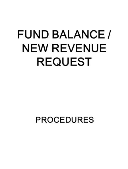 FUND BALANCE / NEW REVENUE REQUEST PROCEDURES. 2 PURPOSE FUND BALANCE: 1)To budget prior year unbudgeted fund equity. 2)To budget current year equity.