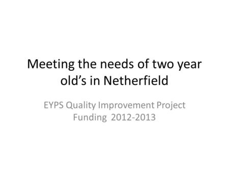 Meeting the needs of two year old’s in Netherfield EYPS Quality Improvement Project Funding 2012-2013.