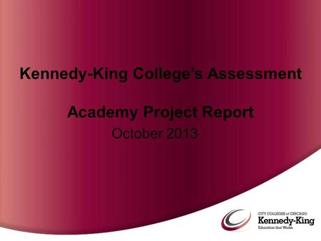 Kennedy-King College’s Assessment Academy Project Report October 2013.