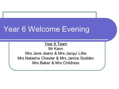 Year 6 Welcome Evening Year 6 Team Mr Kann