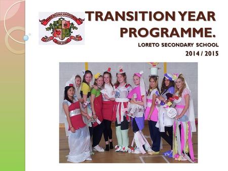 TRANSITION YEAR PROGRAMME. LORETO SECONDARY SCHOOL 2014 / 2015.