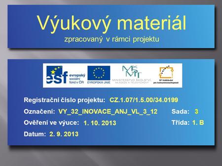 Výukový materiál zpracovaný v rámci projektu Označení:Sada: 3 Ověření ve výuce:Třída: Datum: Registrační číslo projektu:CZ.1.07/1.5.00/34.0199 VY_32_INOVACE_ANJ_VL_3_12.