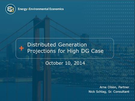 Distributed Generation Projections for High DG Case October 10, 2014 Arne Olson, Partner Nick Schlag, Sr. Consultant.