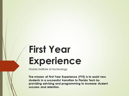 First Year Experience Florida Institute of Technology The mission of First Year Experience (FYE) is to assist new students in a successful transition to.