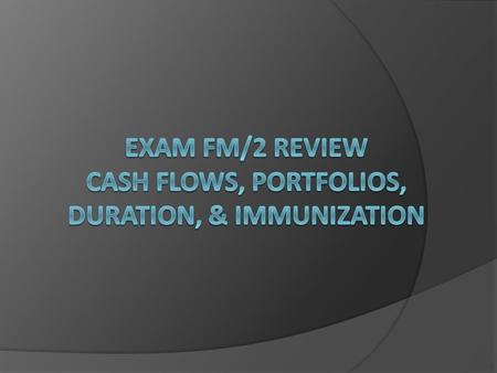 Exam FM/2 Review Cash Flows, portfolios, duration, & immunization