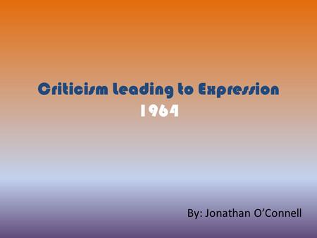 Criticism Leading to Expression 1964 By: Jonathan O’Connell.