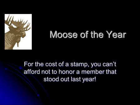 Moose of the Year For the cost of a stamp, you can’t afford not to honor a member that stood out last year!