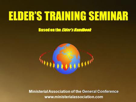 ELDER’S TRAINING SEMINAR Based on the Elder’s Handbook General Conference Ministerial Association of the General Conference www.ministerialassociation.com.