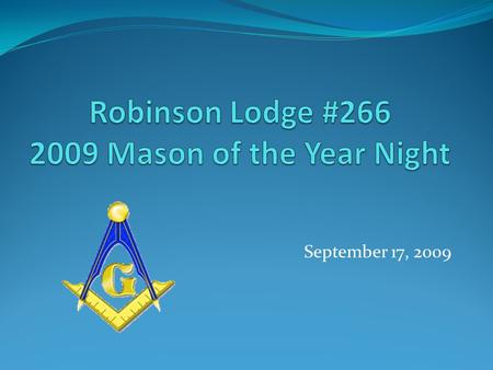 September 17, 2009. What Makes a Mason of the Year Dedicated to his Family, Friends, and Brother Masons Dedicated to the Betterment of the Masonry Dedicated.