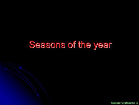 Seasons of the year Mateusz Cyganowicz Ic. Summer AutumnWinter Spring.