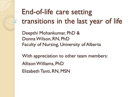 End-of-life care setting transitions in the last year of life Deepthi Mohankumar, PhD & Donna Wilson, RN, PhD Faculty of Nursing, University of Alberta.