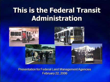 Presentation for Federal Land Management Agencies February 22, 2006 Presentation for Federal Land Management Agencies February 22, 2006 This is the Federal.