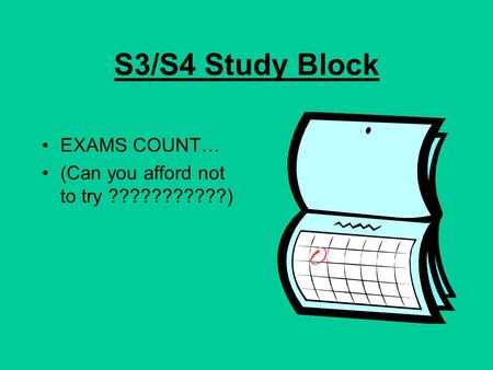 S3/S4 Study Block EXAMS COUNT… (Can you afford not to try ???????????)