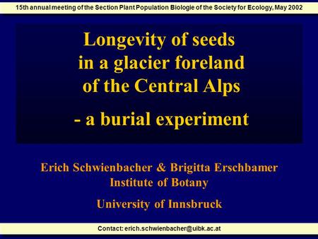 Longevity of seeds in a glacier foreland of the Central Alps - a burial experiment Erich Schwienbacher & Brigitta Erschbamer Institute of Botany University.