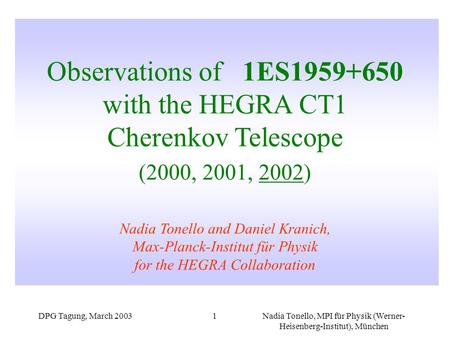 DPG Tagung, March 2003Nadia Tonello, MPI für Physik (Werner- Heisenberg-Institut), München 1 Observations of 1ES1959+650 with the HEGRA CT1 Cherenkov Telescope.