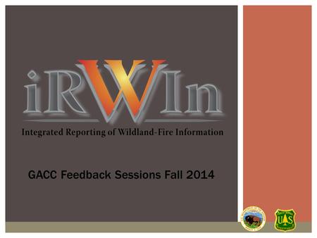 GACC Feedback Sessions Fall 2014.  Overview of IRWIN  2014 Production  2015 and beyond  Bumps, Successes and Impacts of IRWIN  Incidents in IRWIN.