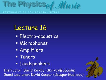 Lecture 16  Electro-acoustics  Microphones  Amplifiers  Tuners  Loudspeakers Instructor: David Kirkby Guest Lecturer: David Casper.