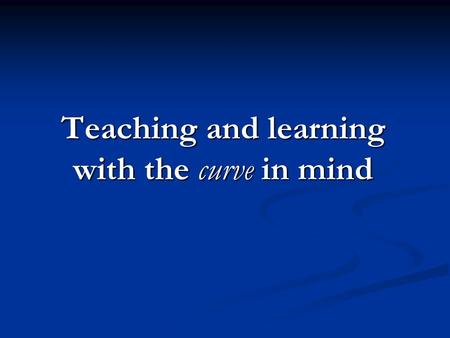 Teaching and learning with the curve in mind. The Curve of Forgetting Our brains are designed to forget! You will forget 40% of what you hear tonight.