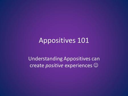 Appositives 101 Understanding Appositives can create positive experiences.