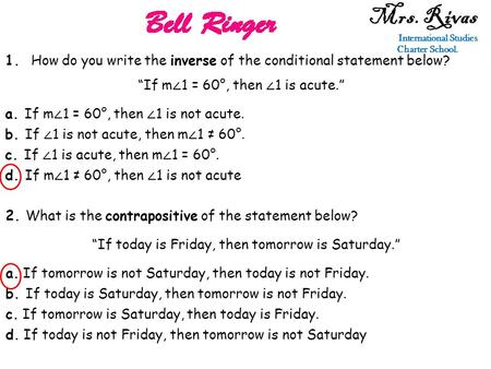 Mrs. Rivas International Studies Charter School. 1. How do you write the inverse of the conditional statement below? “If m ∠ 1 = 60°, then ∠ 1 is acute.”