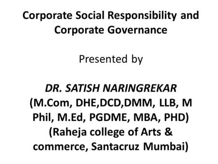 Corporate Social Responsibility and Corporate Governance Presented by DR. SATISH NARINGREKAR (M.Com, DHE,DCD,DMM, LLB, M Phil, M.Ed, PGDME, MBA, PHD) (Raheja.