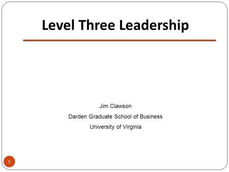 Level Three Leadership Jim Clawson Darden Graduate School of Business University of Virginia 1.