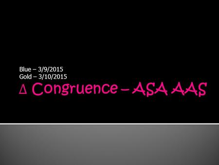 Blue – 3/9/2015 Gold – 3/10/2015.  Last 2 classes, we talked about 3 ways we can determine triangle congruence.  CPCTC – All 3 sides and 3 angles of.