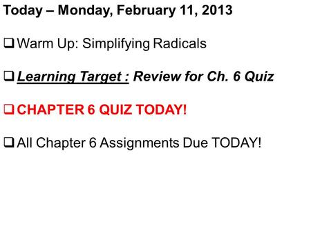 Today – Monday, February 11, 2013  Warm Up: Simplifying Radicals  Learning Target : Review for Ch. 6 Quiz  CHAPTER 6 QUIZ TODAY!  All Chapter 6 Assignments.